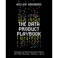 The Data Product Playbook: Designing and Delivering Data Products that Power Decisions, Analytics, and AI - Paperback