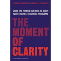 The Moment of Clarity: Using the Human Sciences to Solve Your Toughest Business Problems - Hardcover