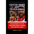 Taylor Swift and Travis Kelce: "The Journey of Love Between Music's Queen and the Nfl's King" - Paperback