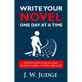 Write Your Novel One Day at a Time: How to Write a Novel While Having a Career, a Family, and a Life - Paperback