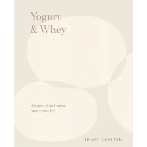 Yogurt & Whey: Recipes of an Iranian Immigrant Life - Hardcover