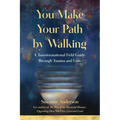 You Make Your Path by Walking: A Transformational Field Guide Through Trauma and Loss - Paperback