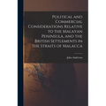 Political and Commercial Considerations Relative to the Malayan Peninsula, and the British Settlements in the Straits of Malacca - Paperback