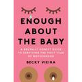 Enough about the Baby: A Brutally Honest Guide to Surviving the First Year of Motherhood - Paperback