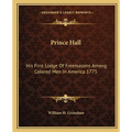 Prince Hall: His First Lodge Of Freemasons Among Colored Men In America 1775 - Paperback