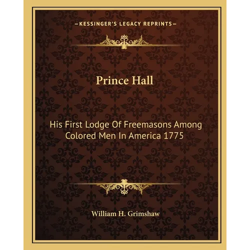 Prince Hall: His First Lodge Of Freemasons Among Colored Men In America 1775 - Paperback