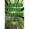 Sacred Forest Bathing: The Healing Power of Ancient Trees and Wild Places - Paperback