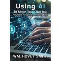 Using AI To Make Your Own Job: Anytime, Anywhere, At Any Age - Paperback