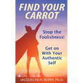 Find Your Carrot: Stop the Foolishness! Get on With Your Authentic Self - Paperback