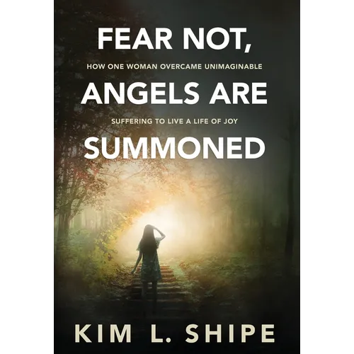 Fear Not, Angels Are Summoned: How One Woman Overcame Unimaginable Suffering to Live a Life of Joy - Hardcover