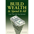 Build Wealth & Spend It All: Live the Life You Earned - Paperback