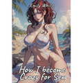 How I become Crazy for Sex: Sexy Erotic Stories for Adults Illustrated with Hentai Pictures - Naked Illustrations Included - Hot Plots - Paperback