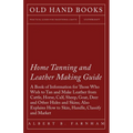 Home Tanning and Leather Making Guide - A Book of Information for Those Who Wish to Tan and Make Leather from Cattle, Horse, Calf, Sheep, Goat, Deer a - Paperback