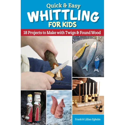 Quick & Easy Whittling for Kids: 18 Projects to Make with Twigs & Found Wood - Paperback
