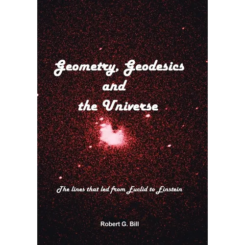 Geometry, Geodesics, and the Universe: The Lines that Led from Euclid to Einstein - Hardcover