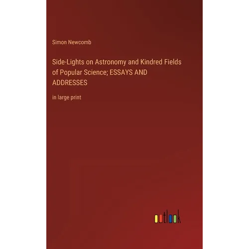 Side-Lights on Astronomy and Kindred Fields of Popular Science; ESSAYS AND ADDRESSES: in large print - Hardcover