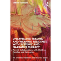 Unravelling Trauma and Weaving Resilience with Systemic and Narrative Therapy: Playful Collaborations with Children, Families and Networks - Paperback