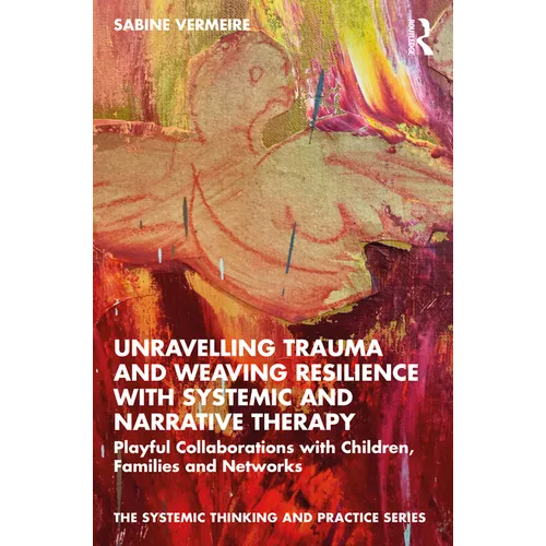 Unravelling Trauma and Weaving Resilience with Systemic and Narrative Therapy: Playful Collaborations with Children, Families and Networks - Paperback