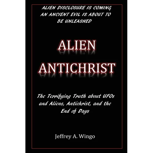 Alien Antichrist: The Terrifying Truth about UFOs and Aliens, Antichrist, and the End of Days - Paperback