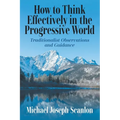 How to Think Effectively in the Progressive World: Traditionalist Observations and Guidance - Paperback
