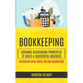 Bookkeeping: Advance Accounting Principles To Build A Successful Business (Accounting Made Simple For Non Accountants) - Paperback