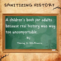 Sanitizing History: A children's book for adults, because real history was way too uncomfortable - Paperback