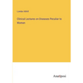 Clinical Lectures on Diseases Peculiar to Women - Paperback