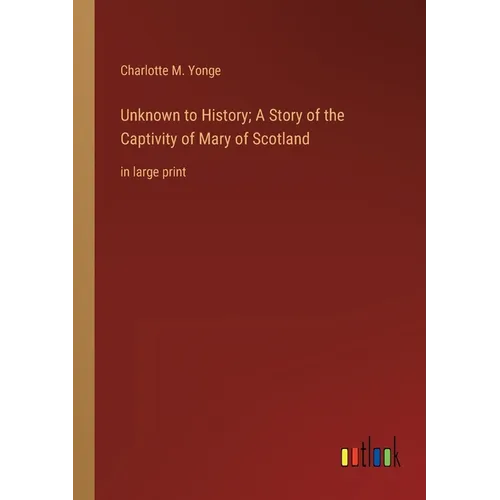 Unknown to History; A Story of the Captivity of Mary of Scotland: in large print - Paperback