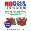 No Flour No Sugar ***Large Print Edition***: Easy Clean Eating Recipes for Weight Loss and a Healthier You - Paperback