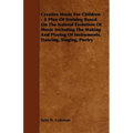 Creative Music for Children - A Plan of Training Based on the Natural Evolution of Music Including the Making and Playing of Instruments, Dancing, Sin - Paperback