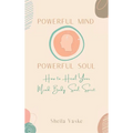 Powerful Mind Powerful Soul: How to Heal Your Mind. Body. Spirit. Soul. - Hardcover