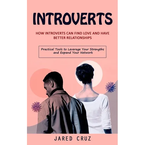 Introverts: How Introverts Can Find Love and Have Better Relationships (Practical Tools to Leverage Your Strengths and Expand Your Network) - Paperback