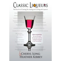 Classic Liqueurs: The Fine Art of Creating, Re-creating and Cooking with Liqueurs - Paperback
