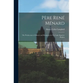 Père René Ménard: The Predecessor of Allouez and Marquette in The Lake Superior Region - Paperback