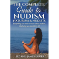 The Complete Guide to Nudism, Naturism and Nudists: Everything You Need to Know About Nudism. (And why you should try it) - Paperback