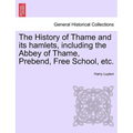 The History of Thame and Its Hamlets, Including the Abbey of Thame, Prebend, Free School, Etc. - Paperback