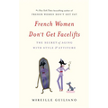 French Women Don't Get Facelifts: The Secret of Aging with Style & Attitude - Hardcover