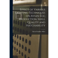 Effect of Various Lighting Techniques on Avian Egg Production, Shell Quality and Hatchability - Paperback