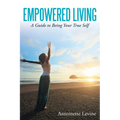 Empowered Living: A Guide to Being Your True Self - Paperback