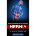 Hernia: Receive the Treatment to Cure Your Hiatus Hernia (The Natural Solution to Hiatal Hernias So You Can Get Your Health Back) - Paperback