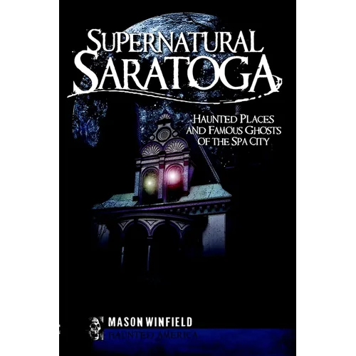 Supernatural Saratoga: Haunted Places and Famous Ghosts of the Spa City - Paperback
