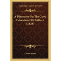 A Discourse On The Good Education Of Children (1828) - Paperback