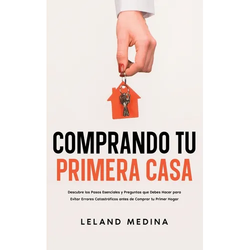 Comprando tu Primera Casa: Descubre los Pasos Esenciales y Preguntas que Debes Hacer para Evitar Errores Catastróficos antes de Comprar tu Primer Hoga - Paperback