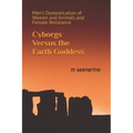 Cyborgs Versus the Earth Goddess: Men's Domestication of Women and Animals and Female Resistance - Paperback