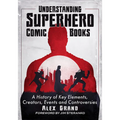 Understanding Superhero Comic Books: A History of Key Elements, Creators, Events and Controversies - Paperback