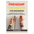 Friendship Bracelet for Beginners: A Beginner's Guide to Creating Meaningful Handcrafted Accessories - Paperback