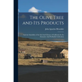 The Olive Tree and its Products: And the Suitability of the Soil And Climate of California for its Extensive And Profitable Cultivation - Paperback