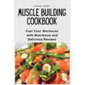 Muscle Building Cookbook: Fuel Your Workouts with Nutritious and Delicious Recipes - Paperback