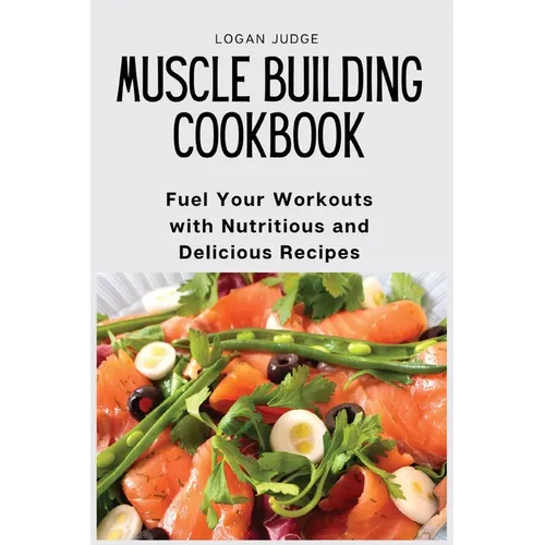 Muscle Building Cookbook: Fuel Your Workouts with Nutritious and Delicious Recipes - Paperback