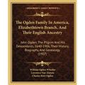 The Ogden Family In America, Elizabethtown Branch, And Their English Ancestry: John Ogden, The Pilgrim And His Descendants, 1640-1906, Their History, - Paperback